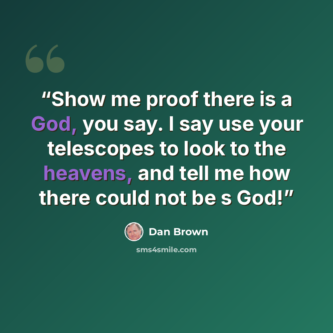 “Show me proof there is a God, you say. I say use your telescopes to look to the heavens, and tell me how there could not be s God!” quote by Dan Brown