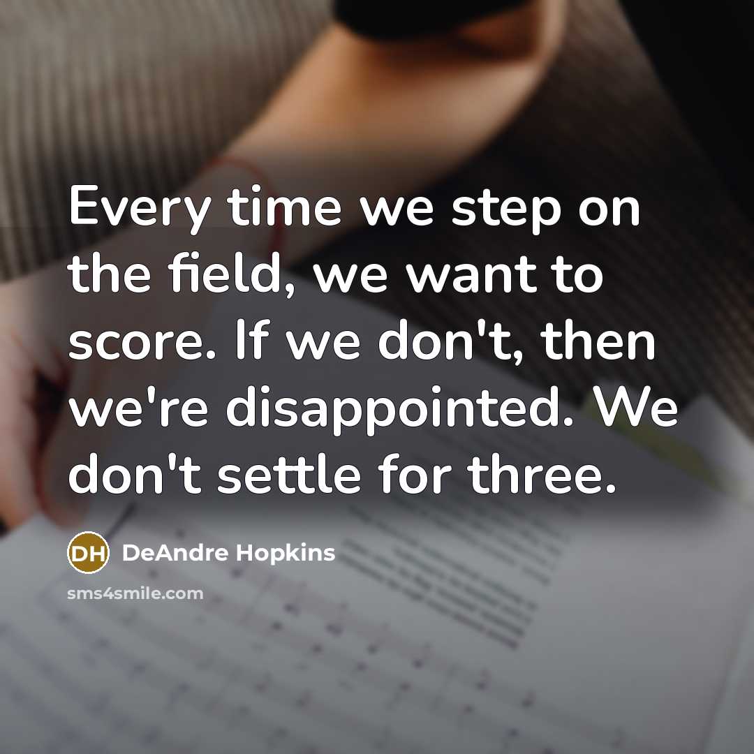 “Every time we step on the field, we want to score. If we don't, then we're disappointed. We don't settle for three.” quote by DeAndre Hopkins