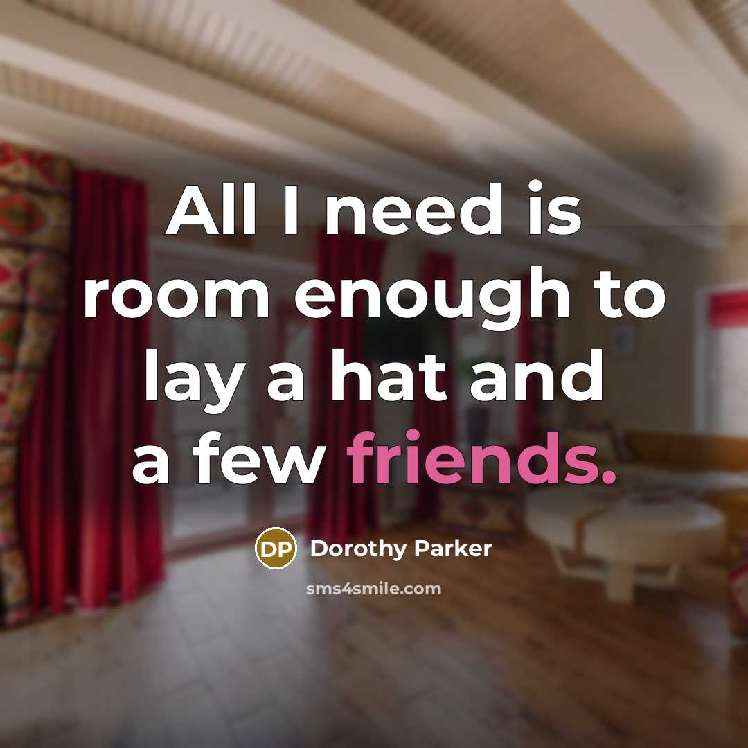 “All I need is room enough to lay a hat and a few friends.” quote by Dorothy Parker