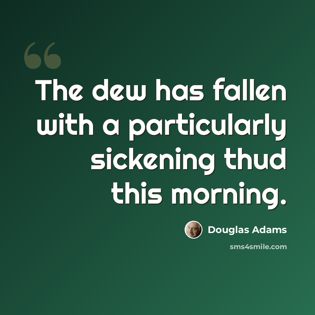 “The dew has fallen with a particularly sickening thud this morning.” quote by Douglas Adams