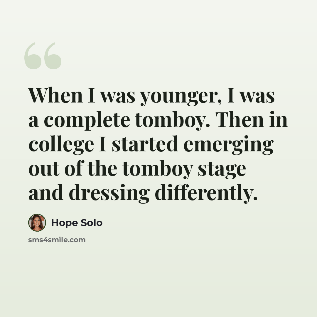 “When I was younger, I was a complete tomboy. Then in college I started emerging out of the tomboy stage and dressing differently.” quote by Hope Solo