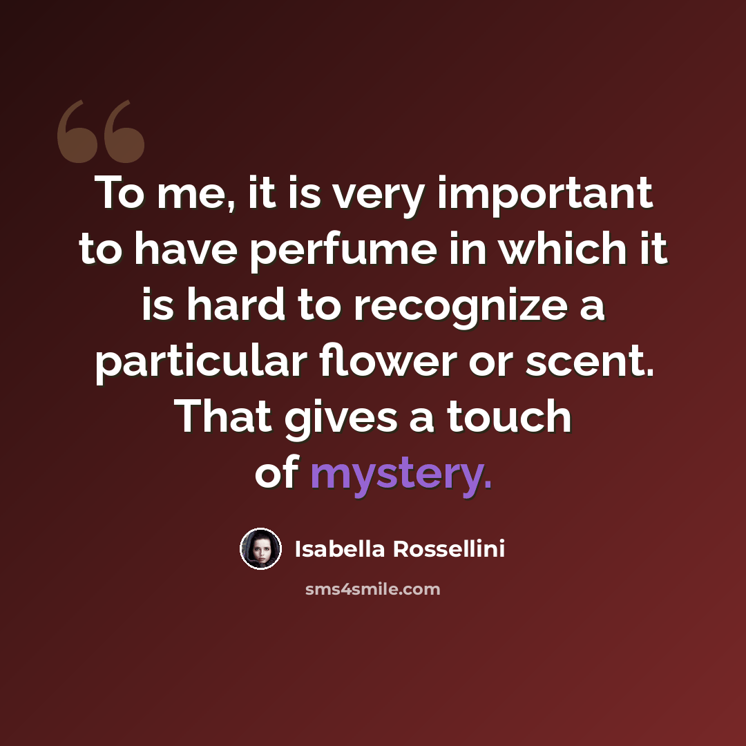 “To me, it is very important to have perfume in which it is hard to recognize a particular flower or scent. That gives a touch of mystery.” quote by Isabella Rossellini