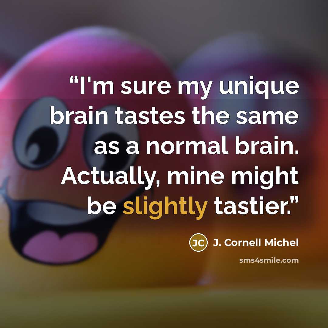 “I'm sure my unique brain tastes the same as a normal brain. Actually, mine might be slightly tastier.” quote by J. Cornell Michel