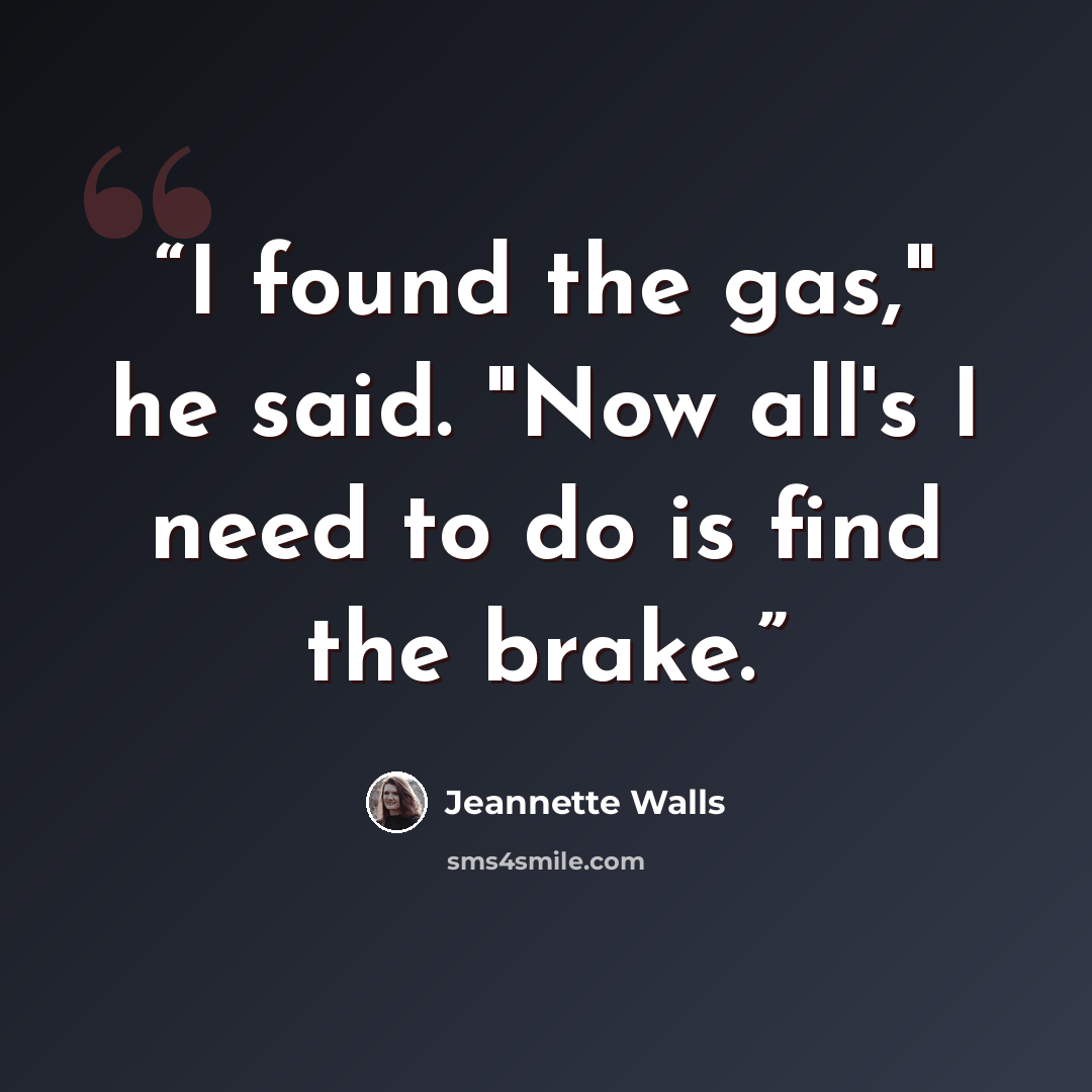 “I found the gas," he said. "Now all's I need to do is find the brake.” quote by Jeannette Walls