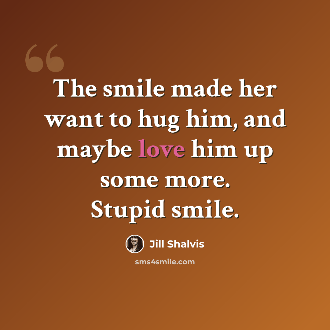 “The smile made her want to hug him, and maybe love him up some more. Stupid smile.” quote by Jill Shalvis