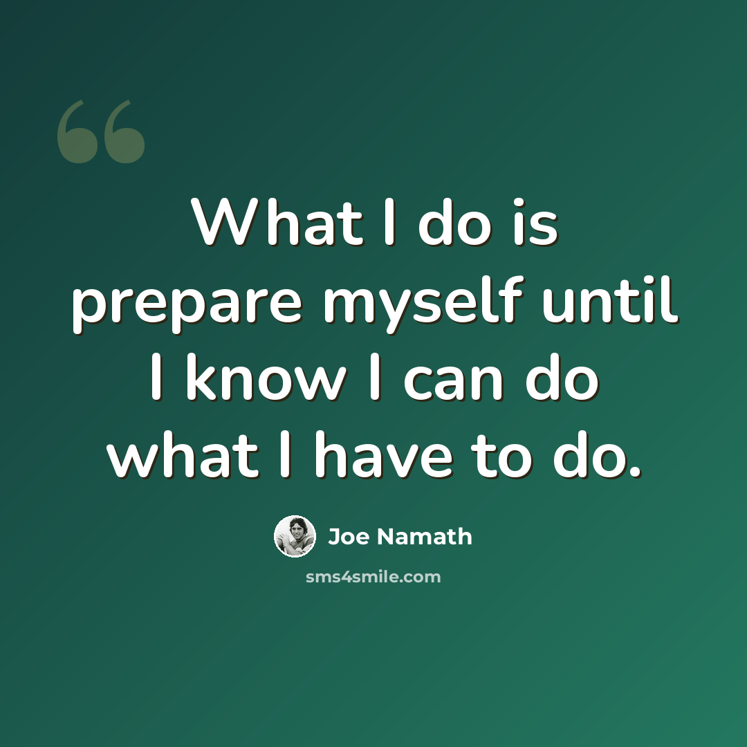 “What I do is prepare myself until I know I can do what I have to do.” quote by Joe Namath