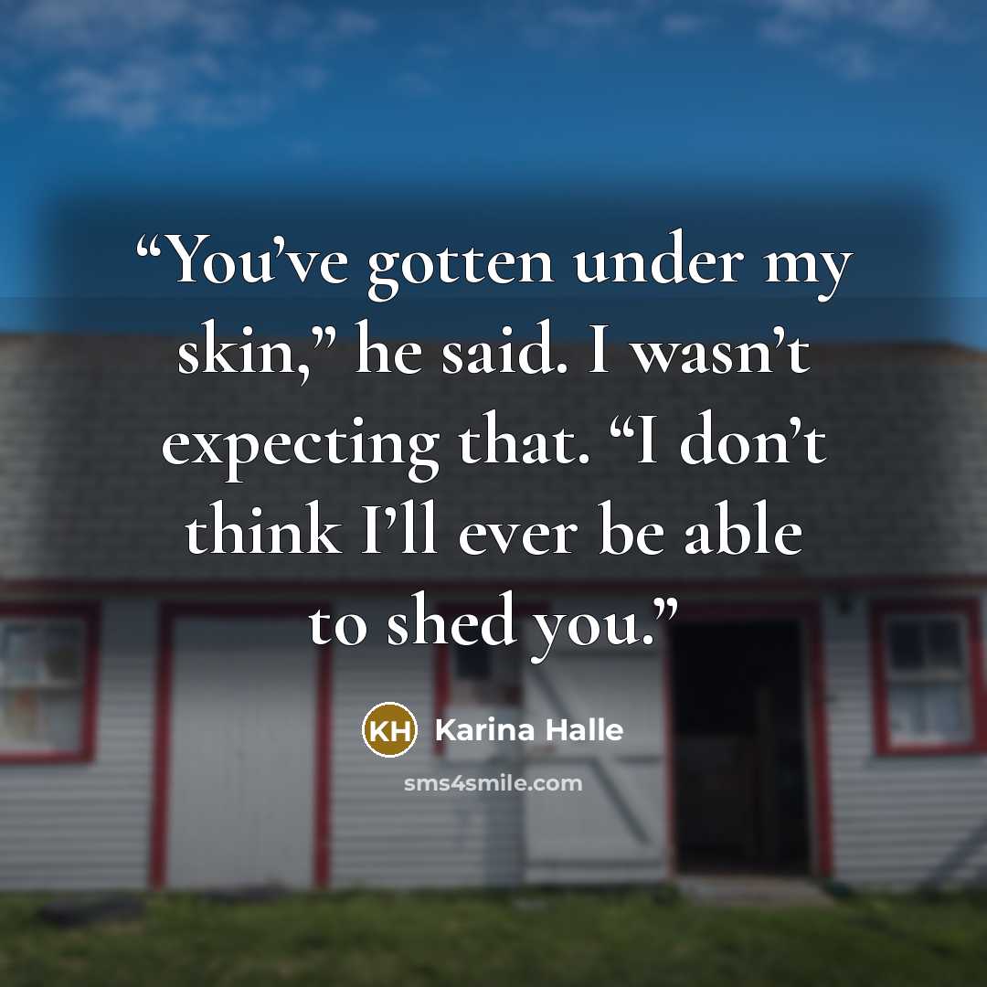 “You’ve gotten under my skin,” he said. I wasn’t expecting that. “I don’t think I’ll ever be able to shed you.” quote by Karina Halle