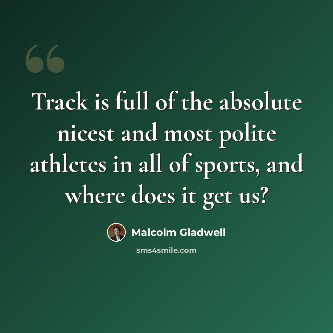 “Track is full of the absolute nicest and most polite athletes in all of sports, and where does it get us?” quote by Malcolm Gladwell