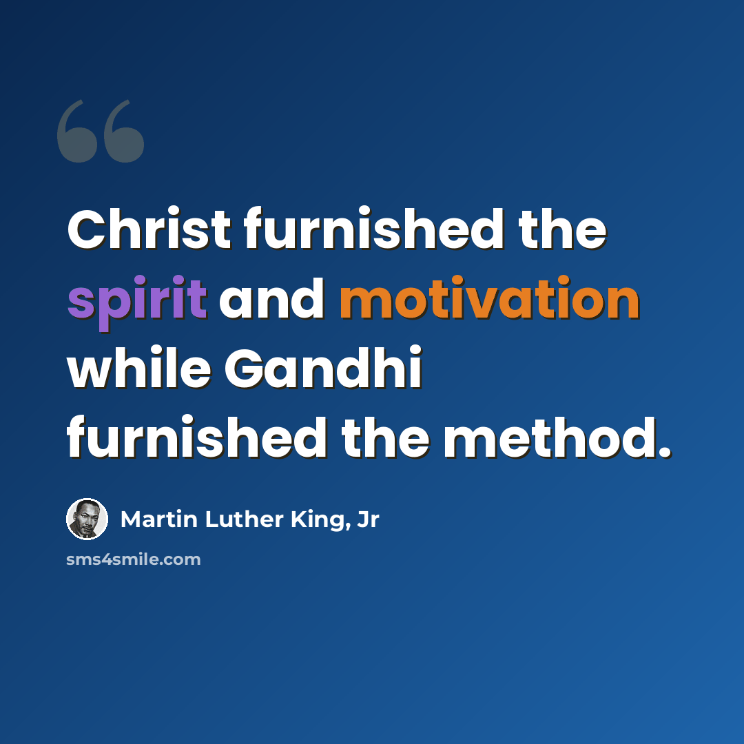 “Christ furnished the spirit and motivation while Gandhi furnished the method.” quote by Martin Luther King, Jr