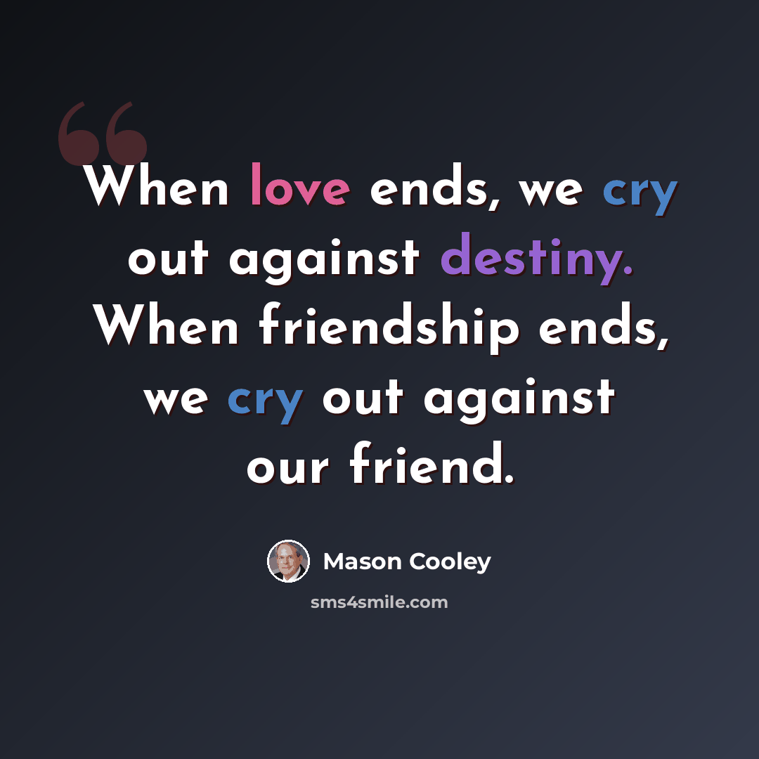 “When love ends, we cry out against destiny. When friendship ends, we cry out against our friend.” quote by Mason Cooley