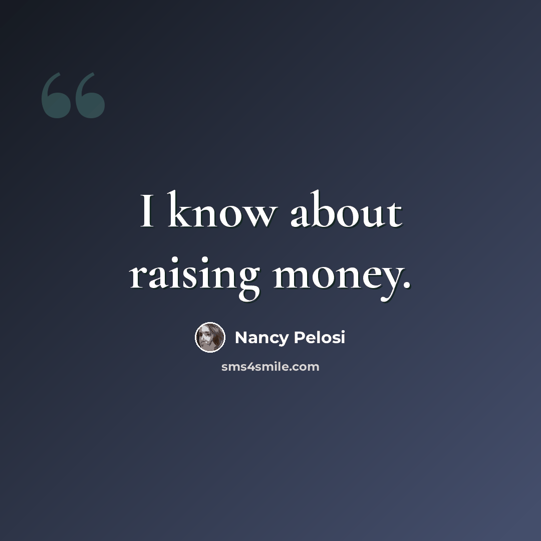 “I know about raising money.” quote by Nancy Pelosi