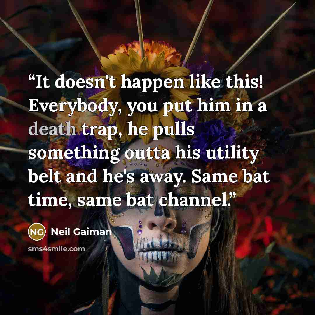 “It doesn't happen like this! Everybody, you put him in a death trap, he pulls something outta his utility belt and he's away. Same bat time, same bat channel.” quote by Neil Gaiman