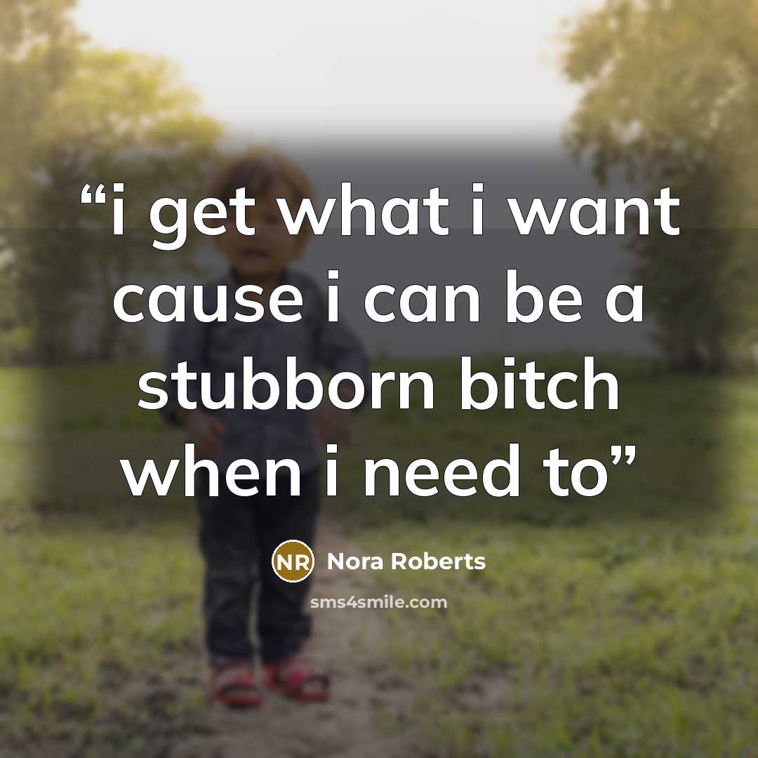 “i get what i want cause i can be a stubborn bitch when i need to” quote by nora roberts