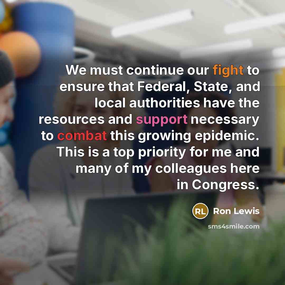 “We must continue our fight to ensure that Federal, State, and local authorities have the resources and support necessary to combat this growing epidemic. This is a top priority for me and many of my colleagues here in Congress.” quote by Ron Lewis