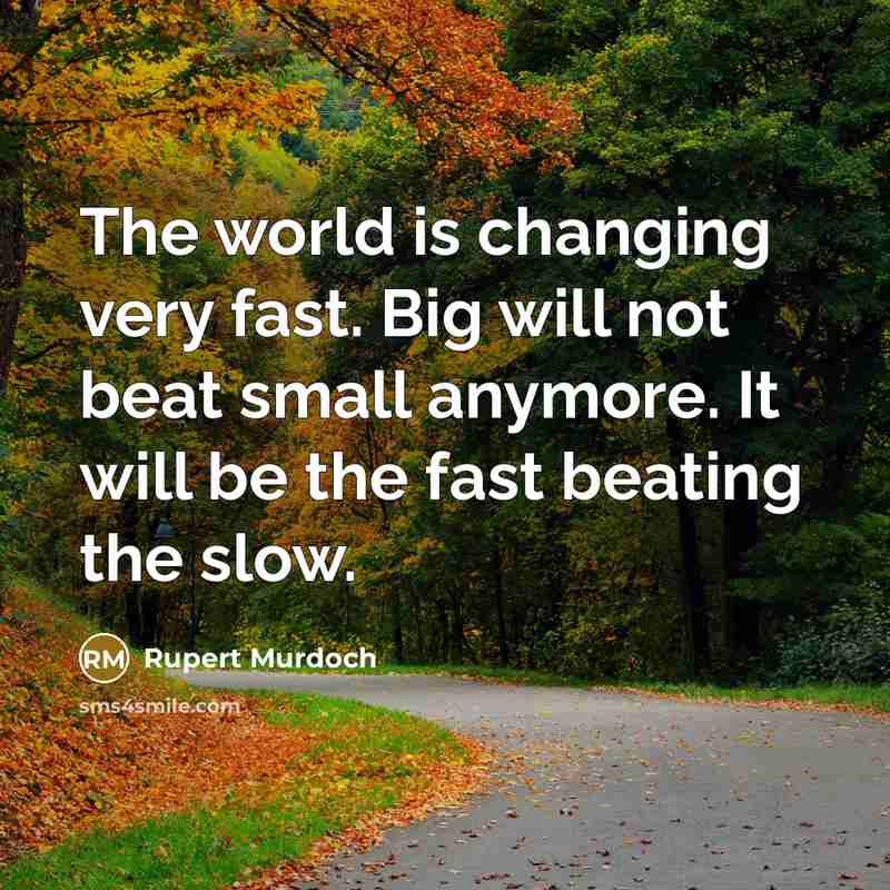 “The world is changing very fast. Big will not beat small anymore. It will be the fast beating the slow.” quote by Rupert Murdoch