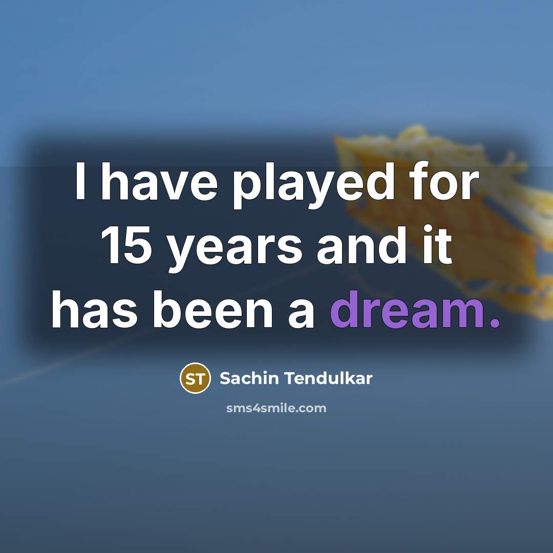 “I have played for 15 years and it has been a dream.” quote by Sachin Tendulkar