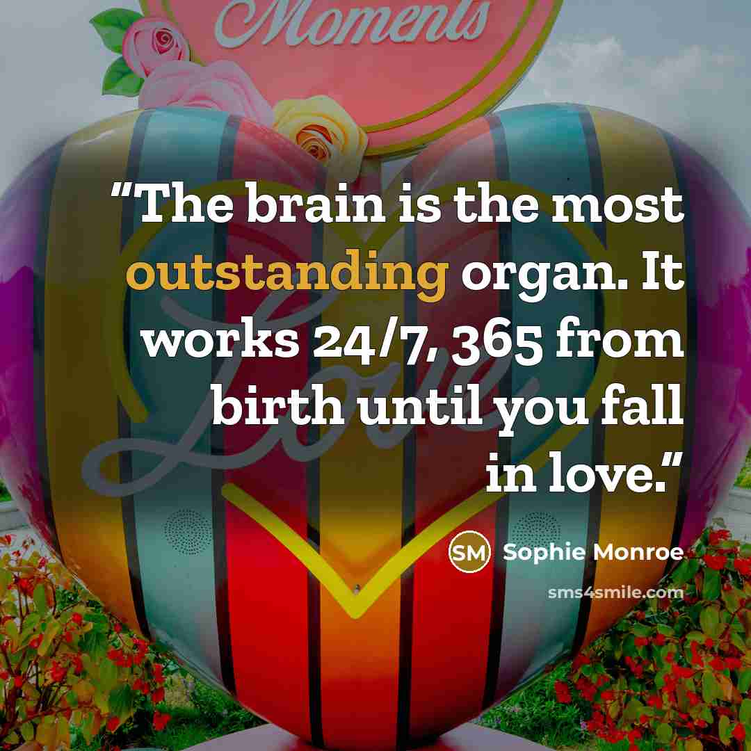 “The brain is the most outstanding organ. It works 24/7, 365 from birth until you fall in love.” quote by Sophie Monroe