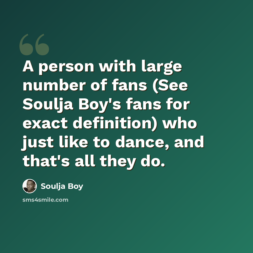 “A person with large number of fans (See Soulja Boy's fans for exact definition) who just like to dance, and that's all they do.” quote by Soulja Boy