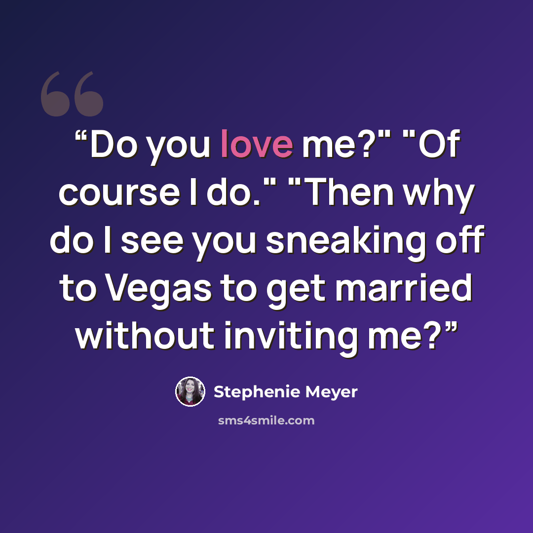 “Do you love me?" "Of course I do." "Then why do I see you sneaking off to Vegas to get married without inviting me?” quote by Stephenie Meyer