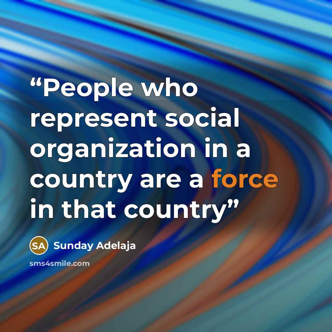 “People who represent social organization in a country are a force in that country” quote by Sunday Adelaja