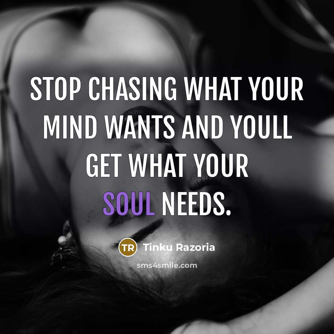 “Stop chasing what your mind wants and youll get what your soul needs.” quote by Tinku Razoria