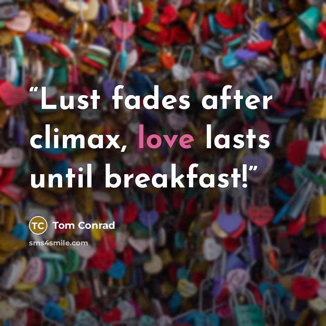 “Lust fades after climax, love lasts until breakfast!” quote by Tom Conrad