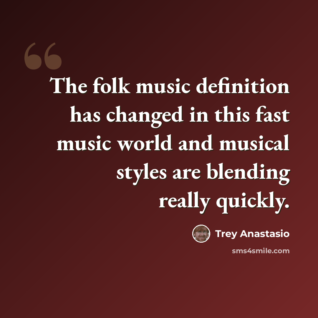 “The folk music definition has changed in this fast music world and musical styles are blending really quickly.” quote by Trey Anastasio