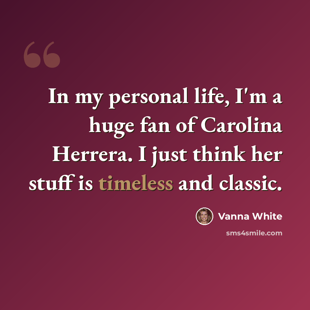 “In my personal life, I'm a huge fan of Carolina Herrera. I just think her stuff is timeless and classic.” quote by Vanna White