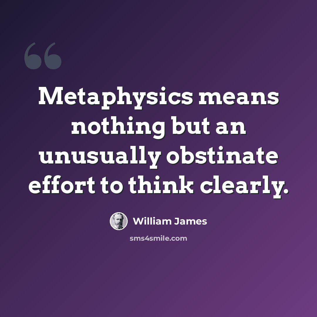 “Metaphysics means nothing but an unusually obstinate effort to think clearly.” quote by William James