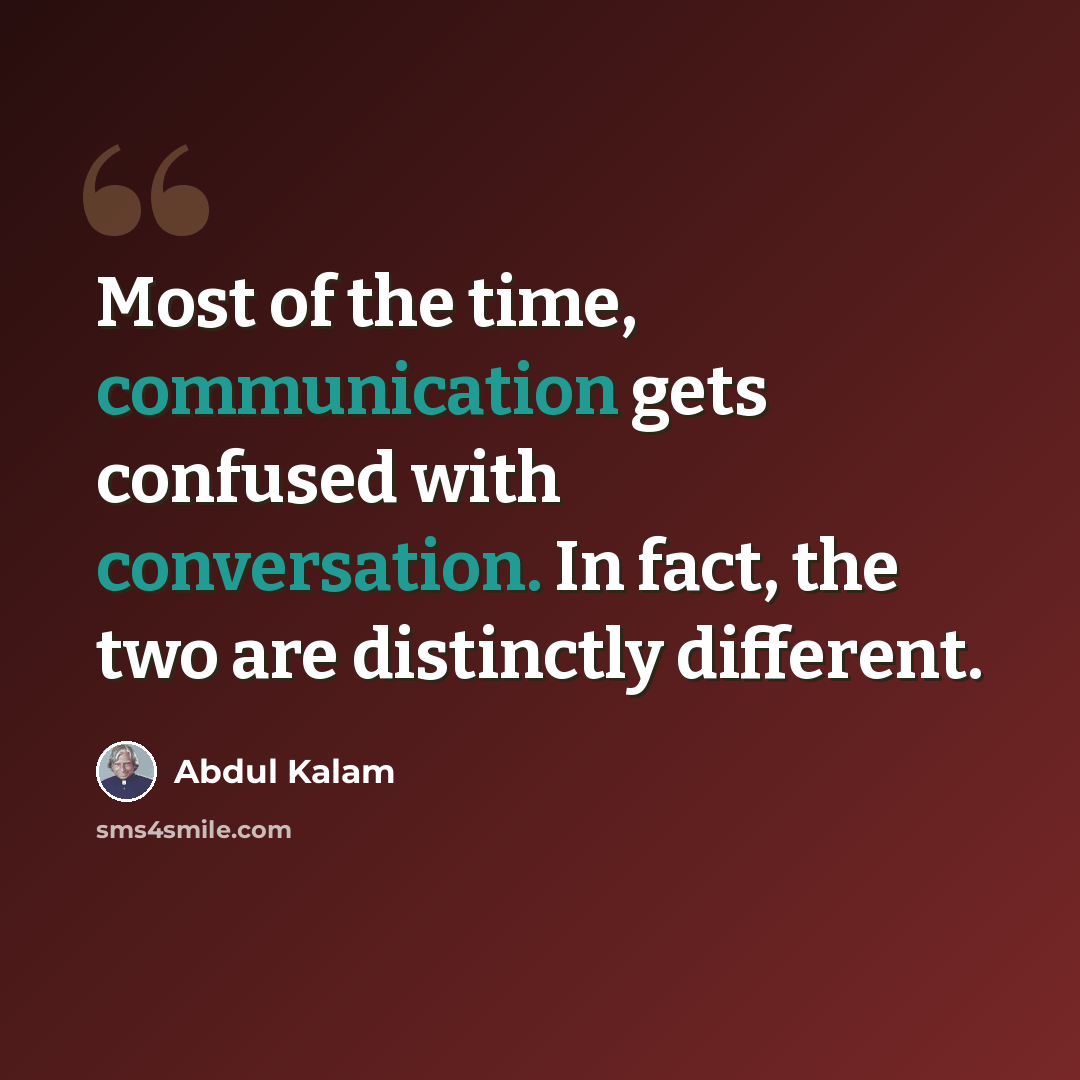 “Most of the time, communication gets confused with conversation. In fact, the two are distinctly different.” quote by Abdul Kalam