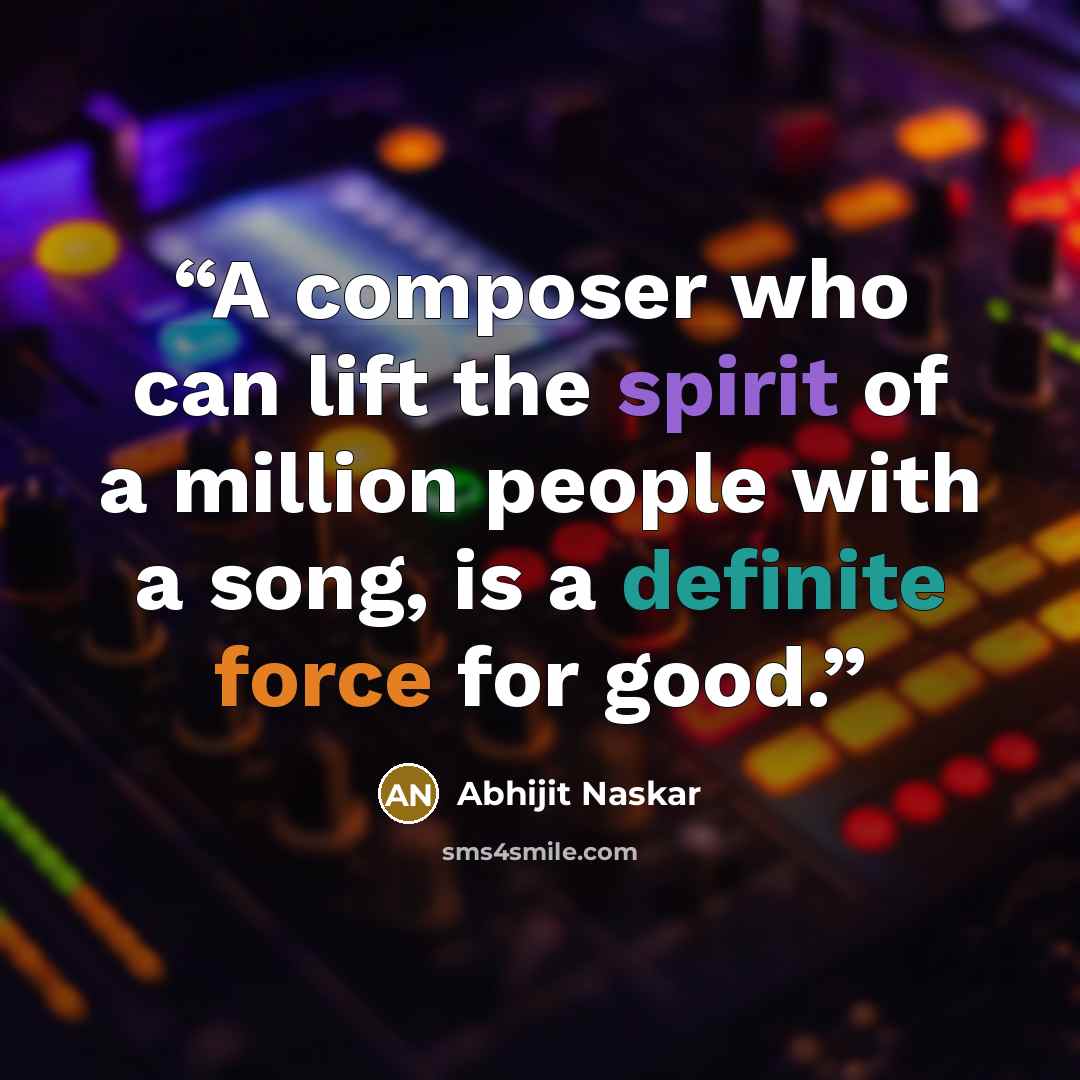 “A composer who can lift the spirit of a million people with a song, is a definite force for good.” quote by Abhijit Naskar