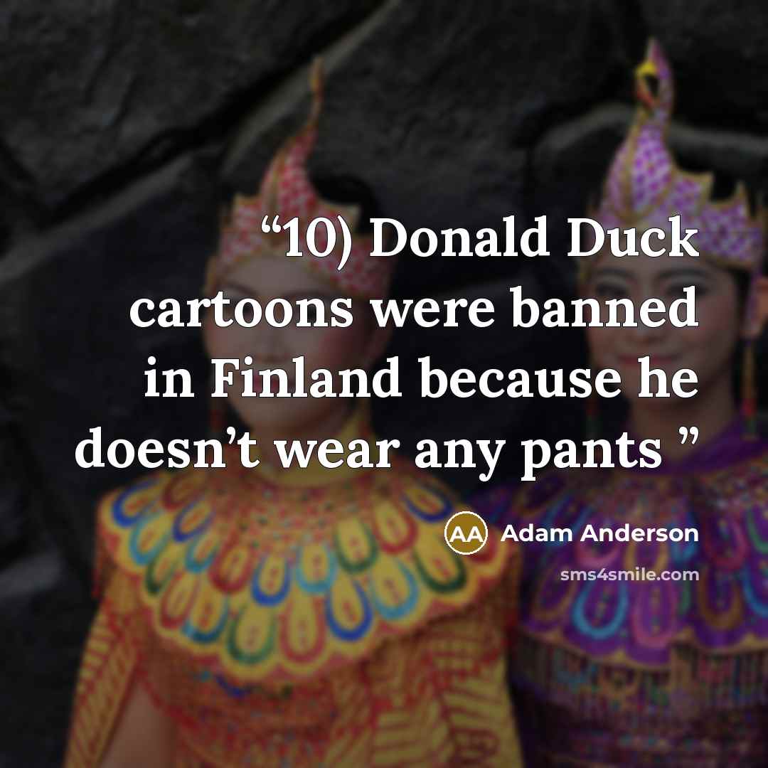 “10) Donald Duck cartoons were banned in Finland because he doesn’t wear any pants” quote by Adam Anderson