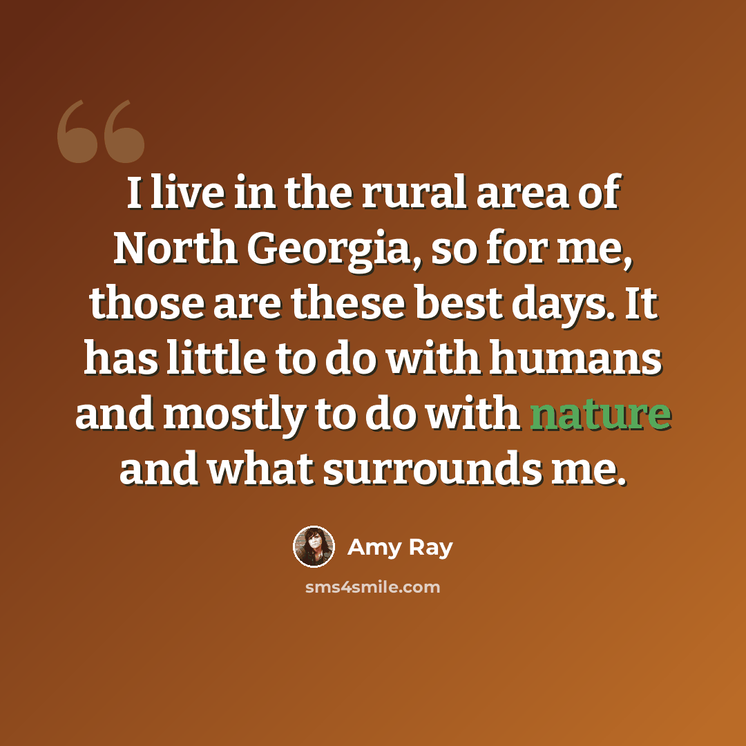 “I live in the rural area of North Georgia, so for me, those are these best days. It has little to do with humans and mostly to do with nature and what surrounds me.” quote by Amy Ray
