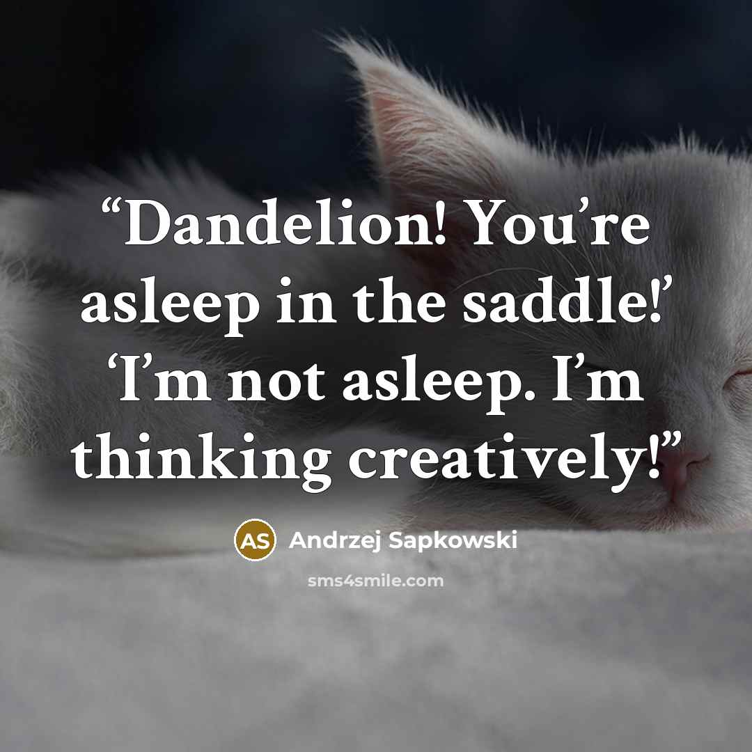 “Dandelion! You’re asleep in the saddle!’ ‘I’m not asleep. I’m thinking creatively!” quote by Andrzej Sapkowski