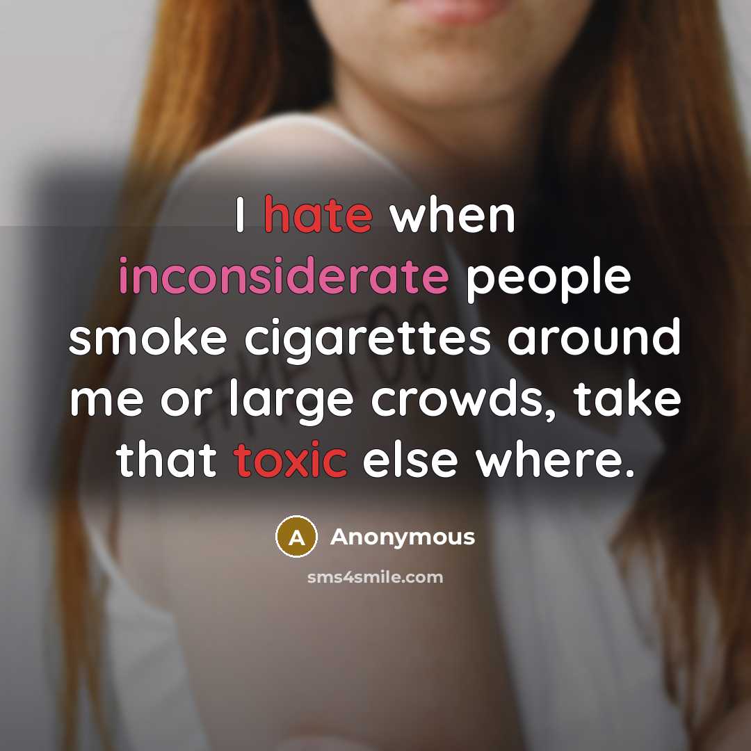 “I hate when inconsiderate people smoke cigarettes around me or large crowds, take that toxic else where.” quote by Anonymous