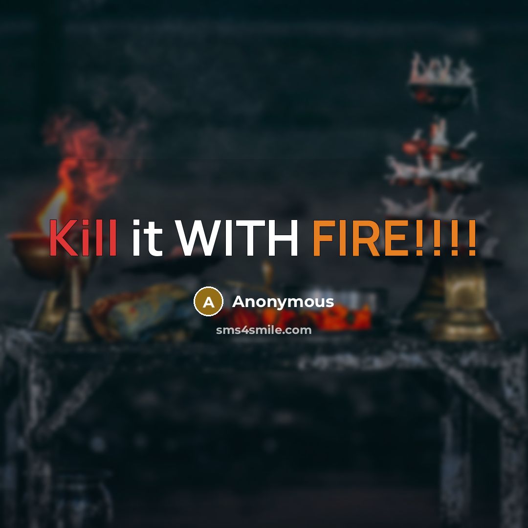 “Kill it WITH FIRE!!!!” quote by Anonymous