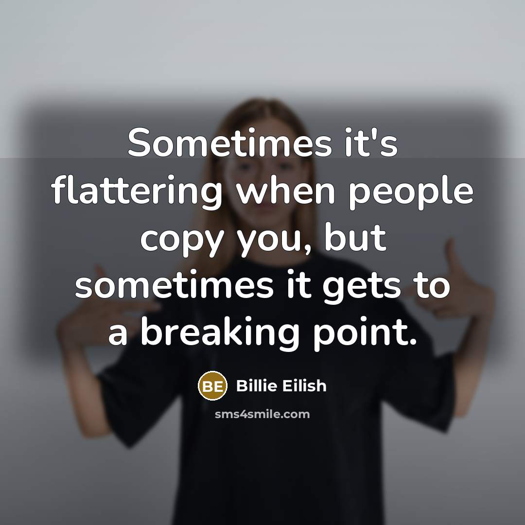 “Sometimes it's flattering when people copy you, but sometimes it gets to a breaking point.” quote by Billie Eilish