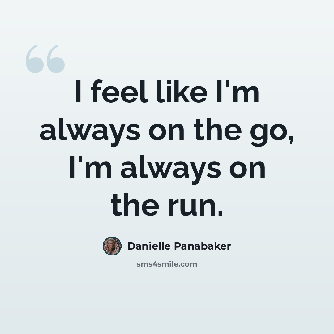 “I feel like I'm always on the go, I'm always on the run.” quote by Danielle Panabaker