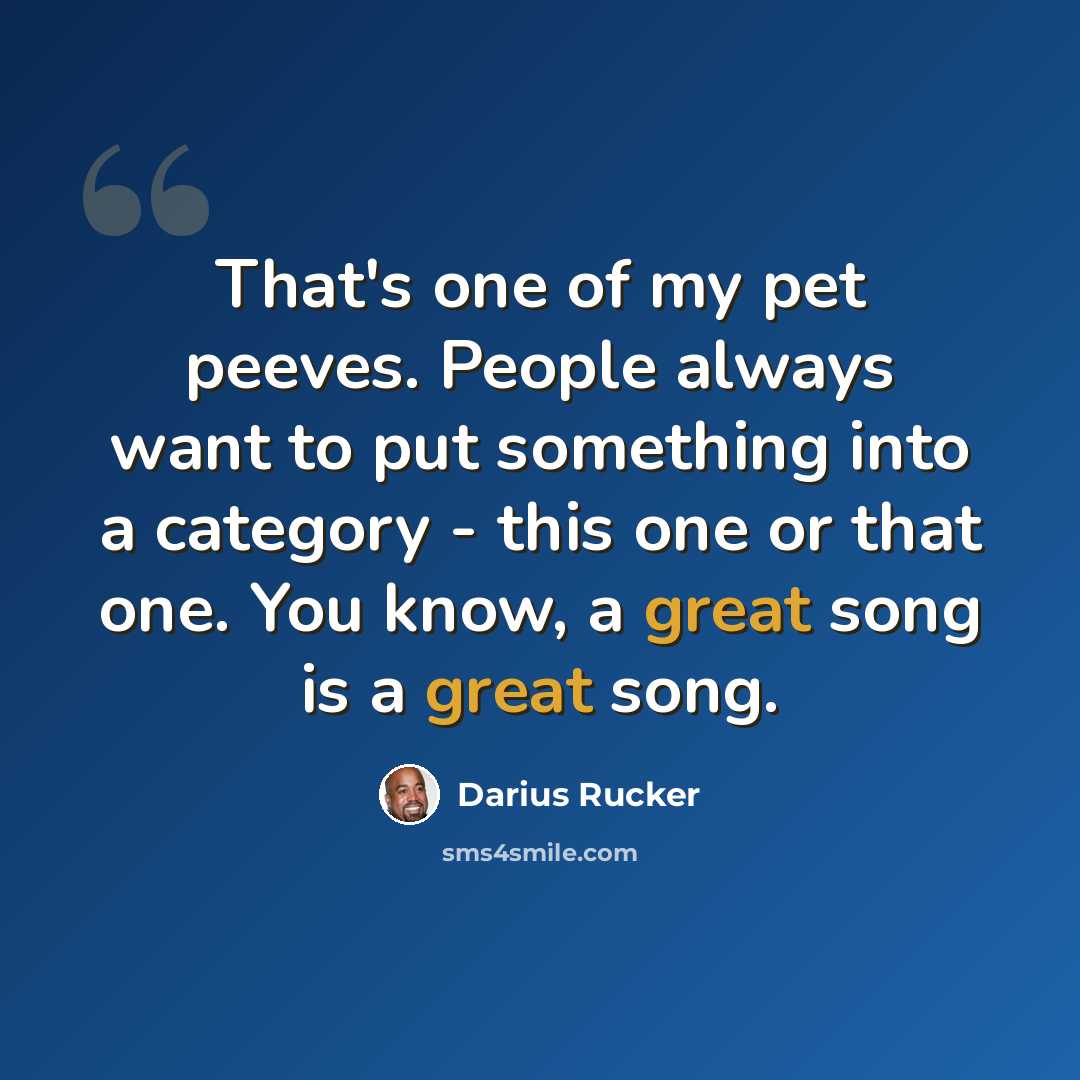 “That's one of my pet peeves. People always want to put something into a category - this one or that one. You know, a great song is a great song.” quote by Darius Rucker