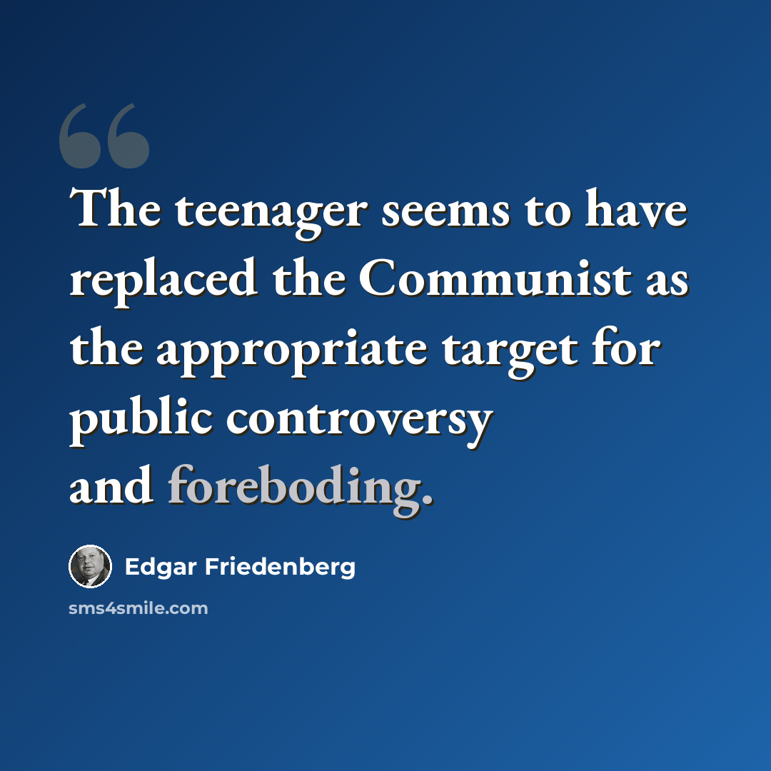 “The teenager seems to have replaced the Communist as the appropriate target for public controversy and foreboding.” quote by Edgar Friedenberg