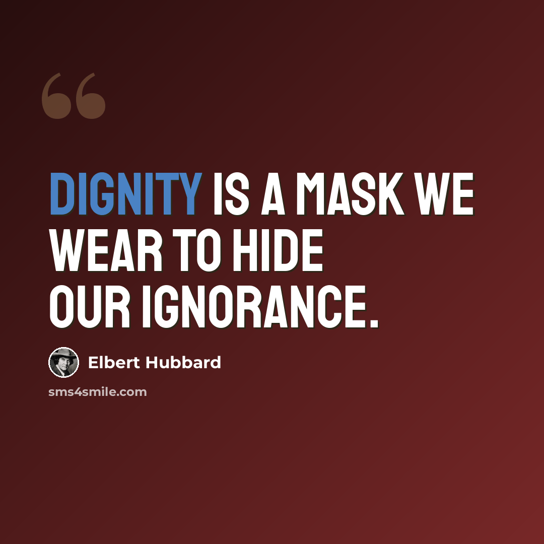 “Dignity is a mask we wear to hide our ignorance.” quote by Elbert Hubbard