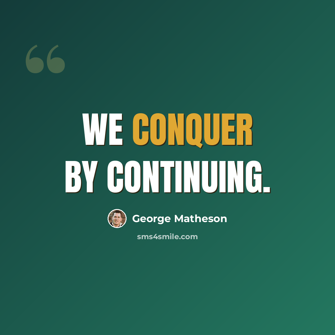 “We conquer by continuing.” quote by George Matheson