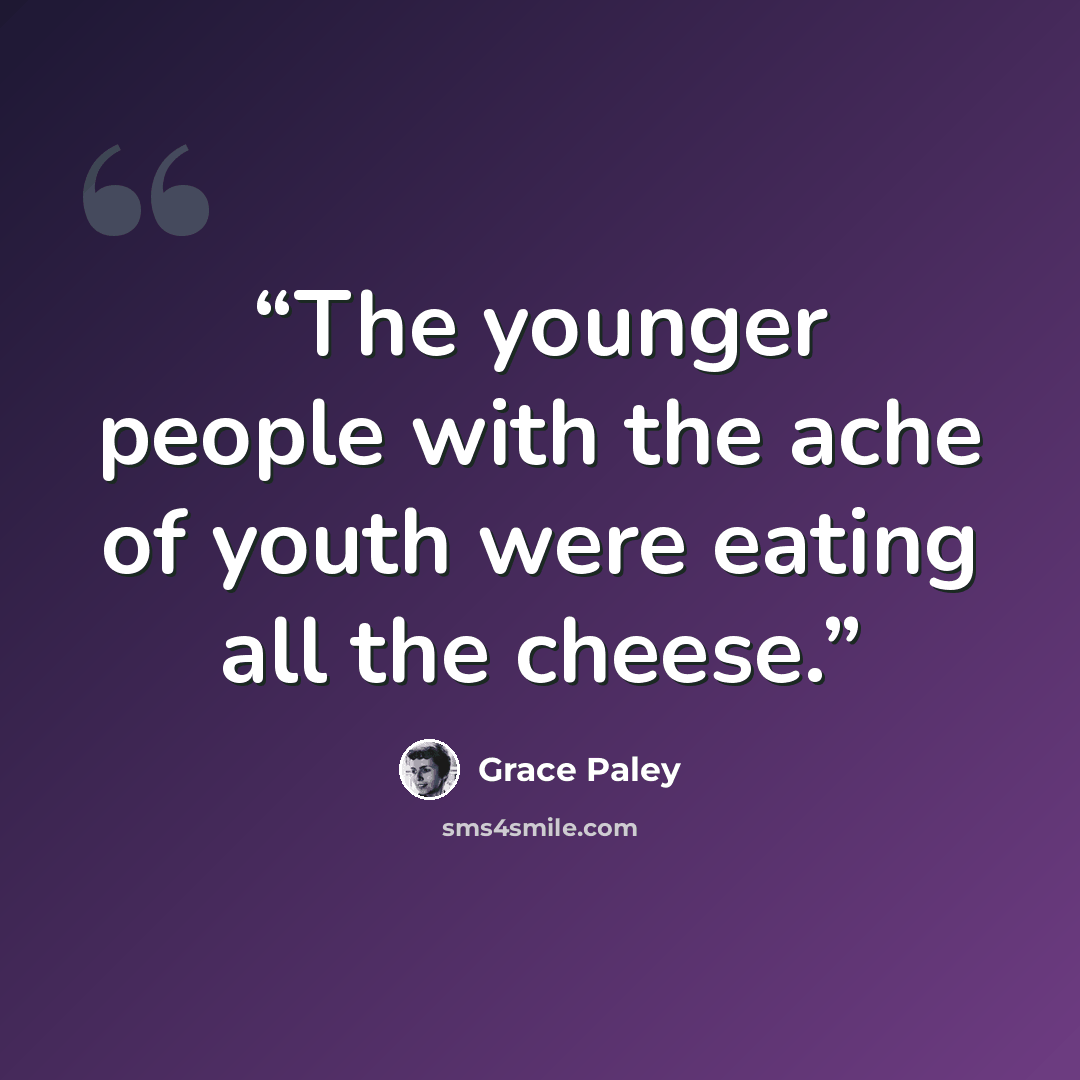“The younger people with the ache of youth were eating all the cheese.” quote by Grace Paley
