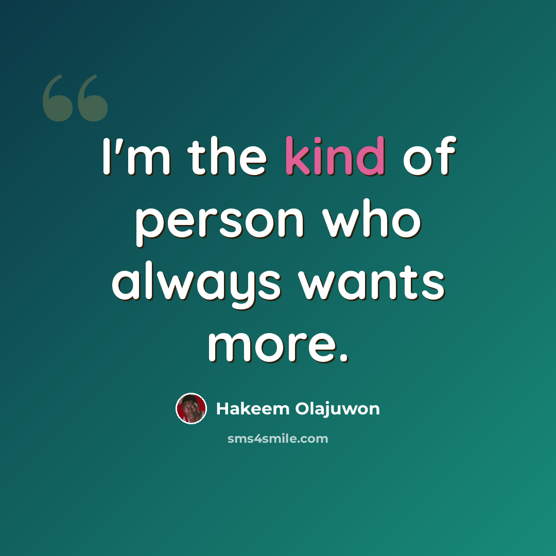“I'm the kind of person who always wants more.” quote by Hakeem Olajuwon
