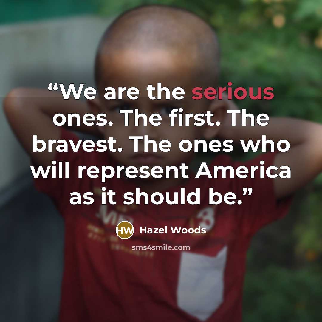 “We are the serious ones. The first. The bravest. The ones who will represent America as it should be.” quote by Hazel Woods