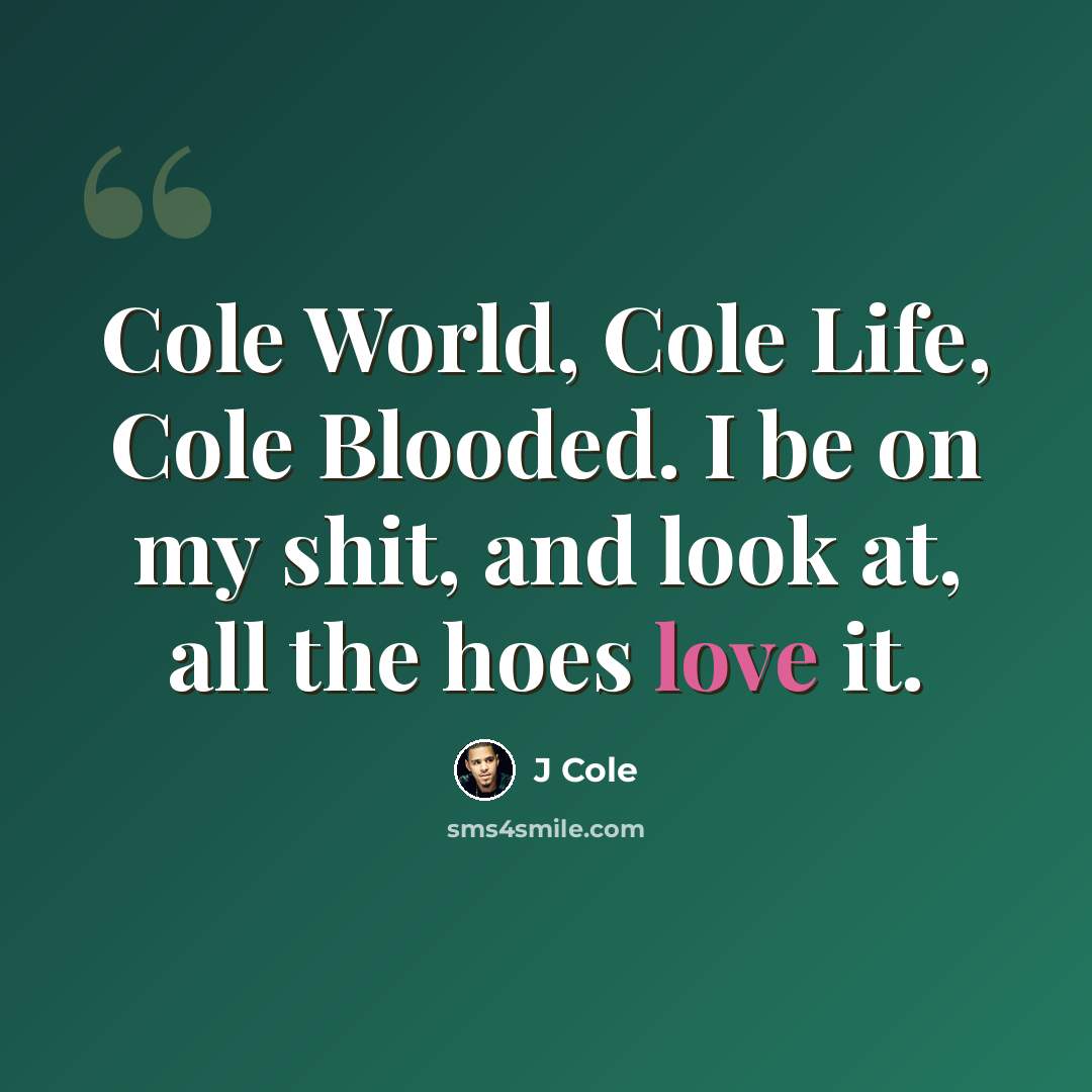 “Cole World, Cole Life, Cole Blooded. I be on my shit, and look at, all the hoes love it.” quote by J Cole