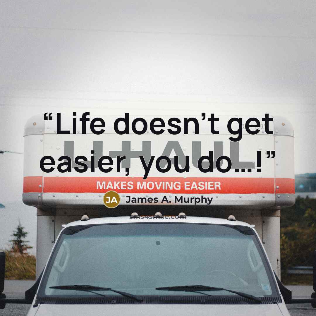 “Life doesn't get easier, you do…!” quote by James A. Murphy