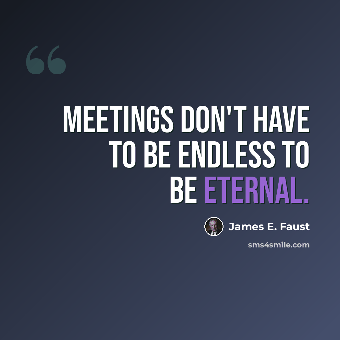 “Meetings don't have to be endless to be eternal.” quote by James E. Faust