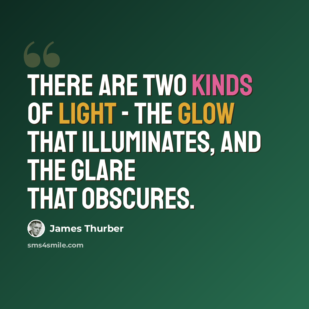 “There are two kinds of light - the glow that illuminates, and the glare that obscures.” quote by James Thurber
