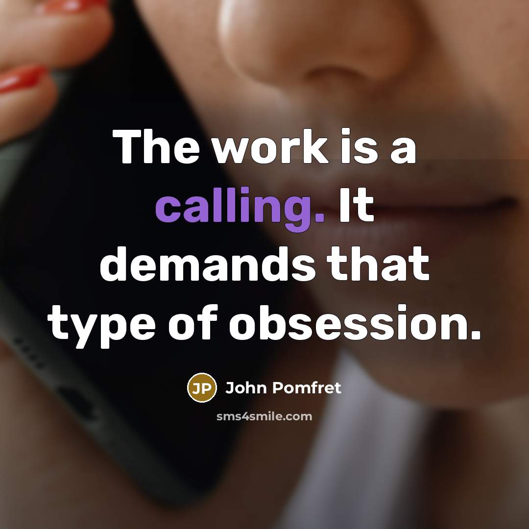 “The work is a calling. It demands that type of obsession.” quote by John Pomfret
